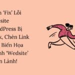 Cách ‘Fix’ Lỗi Website WordPress Bị Hack, Chèn Link Xấu: Biến Họa Thành ‘Wedsite’ Ngon Lành!