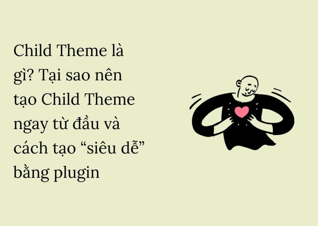 Child Theme là gì? Tại sao nên tạo Child Theme ngay từ đầu và cách tạo “siêu dễ” bằng plugin