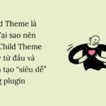 Child Theme là gì? Tại sao nên tạo Child Theme ngay từ đầu và cách tạo “siêu dễ” bằng plugin