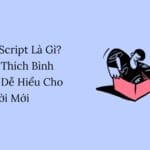 JavaScript Là Gì? Giải Thích Bình Dân Dễ Hiểu Cho Người Mới