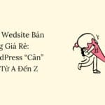 Làm Wedsite Bán Hàng Giá Rẻ: WordPress “Cân” Tất, Từ A Đến Z