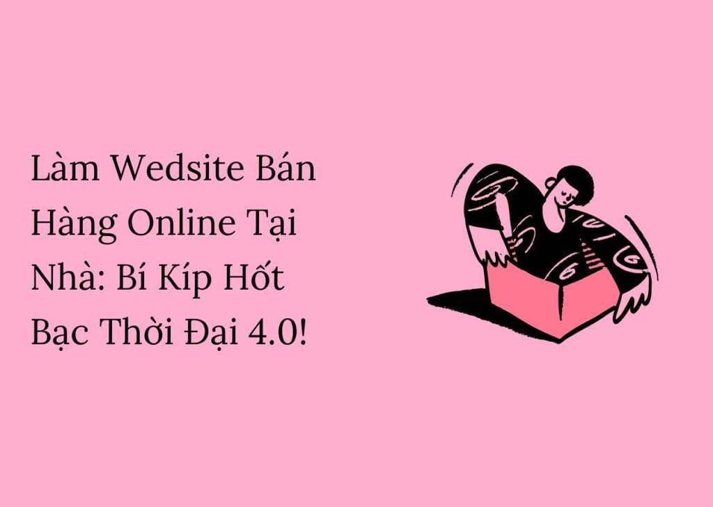 Làm Wedsite Bán Hàng Online Tại Nhà: Bí Kíp Hốt Bạc Thời Đại 4.0!
