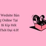 Làm Wedsite Bán Hàng Online Tại Nhà: Bí Kíp Hốt Bạc Thời Đại 4.0!