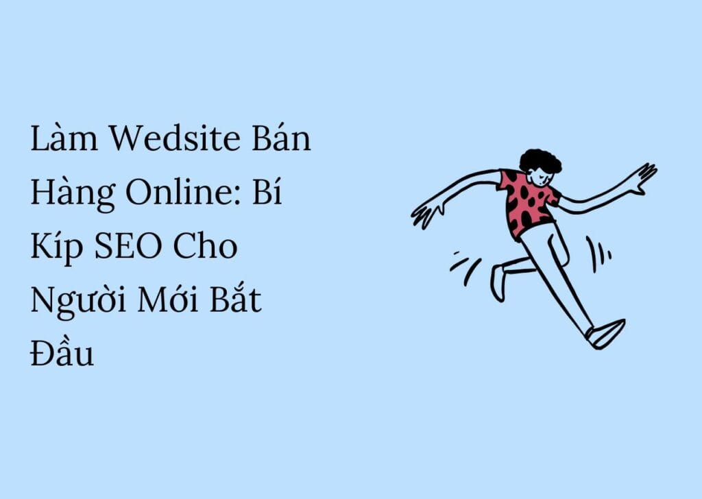 Làm Wedsite Bán Hàng Online: Bí Kíp SEO Cho Người Mới Bắt Đầu