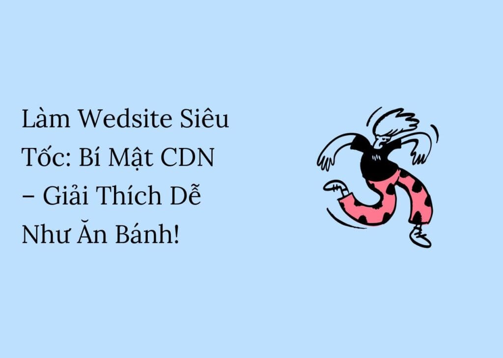 Làm Wedsite Siêu Tốc: Bí Mật CDN – Giải Thích Dễ Như Ăn Bánh!"