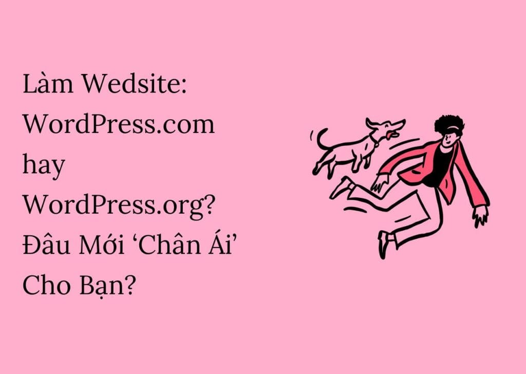 Làm Wedsite: WordPress.com hay WordPress.org? Đâu Mới ‘Chân Ái’ Cho Bạn?