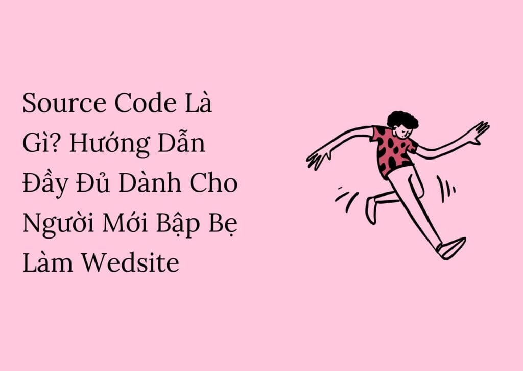 Source Code Là Gì? Hướng Dẫn Đầy Đủ Dành Cho Người Mới Bập Bẹ Làm Wedsite