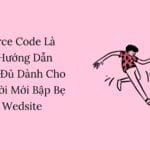 Source Code Là Gì? Hướng Dẫn Đầy Đủ Dành Cho Người Mới Bập Bẹ Làm Wedsite