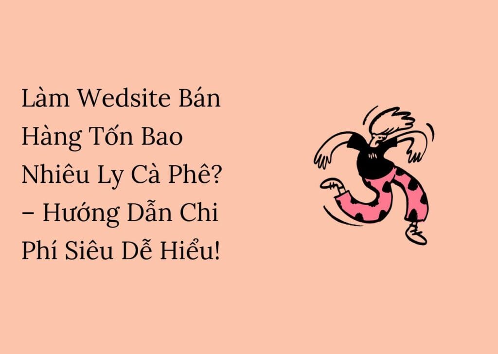 Làm Wedsite Bán Hàng Tốn Bao Nhiêu Ly Cà Phê? – Hướng Dẫn Chi Phí Siêu Dễ Hiểu!